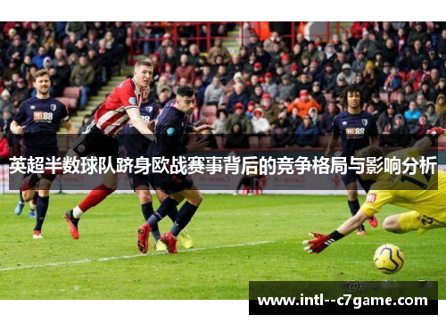 英超半数球队跻身欧战赛事背后的竞争格局与影响分析 英超半数球队跻身欧战赛事背后的竞争格局与影响分析