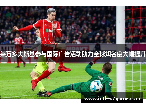 莱万多夫斯基参与国际广告活动助力全球知名度大幅提升