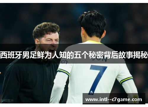 西班牙男足鲜为人知的五个秘密背后故事揭秘 西班牙男足鲜为人知的五个秘密背后故事揭秘