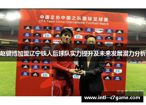 赵健博加盟辽宁铁人后球队实力提升及未来发展潜力分析 赵健博加盟辽宁铁人后球队实力提升及未来发展潜力分析