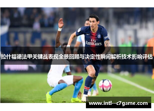 拉什福德法甲关键战表现全景回顾与决定性瞬间解析技术影响评估 拉什福德法甲关键战表现全景回顾与决定性瞬间解析技术影响评估