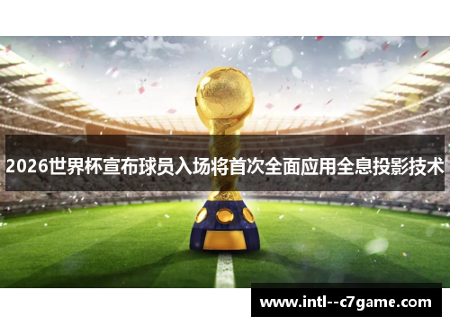 2026世界杯宣布球员入场将首次全面应用全息投影技术