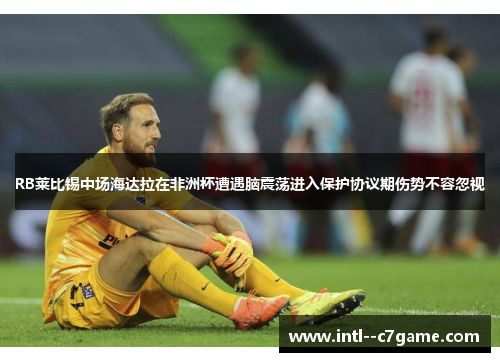 RB莱比锡中场海达拉在非洲杯遭遇脑震荡进入保护协议期伤势不容忽视