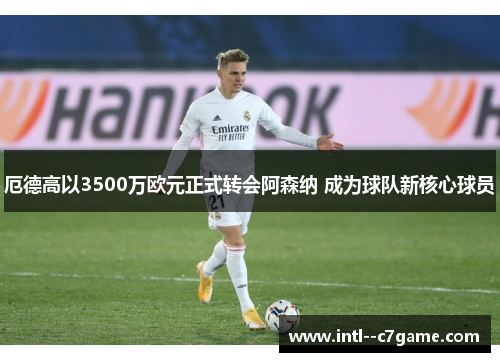 厄德高以3500万欧元正式转会阿森纳 成为球队新核心球员