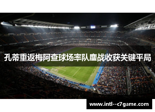 孔蒂重返梅阿查球场率队鏖战收获关键平局