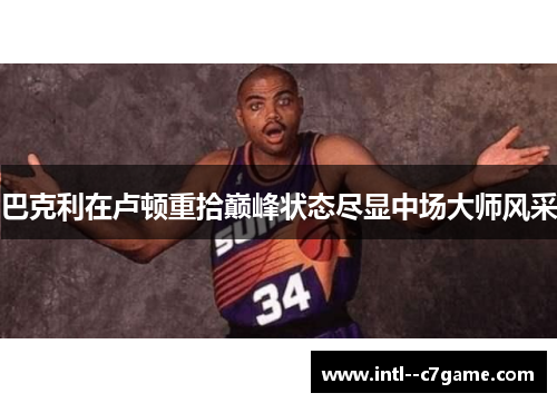 巴克利在卢顿重拾巅峰状态尽显中场大师风采