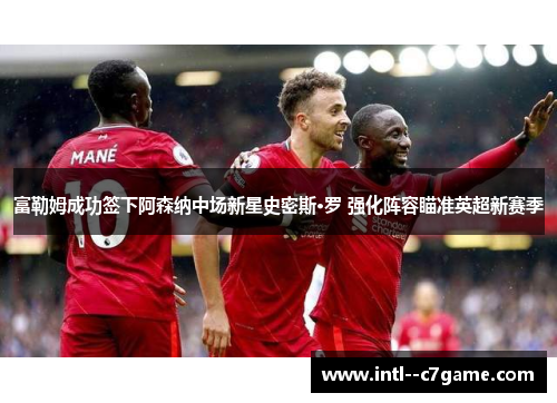 富勒姆成功签下阿森纳中场新星史密斯·罗 强化阵容瞄准英超新赛季