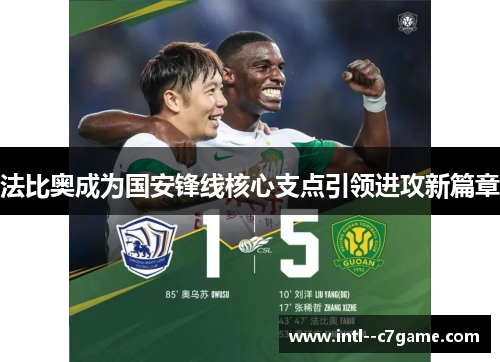 法比奥成为国安锋线核心支点引领进攻新篇章