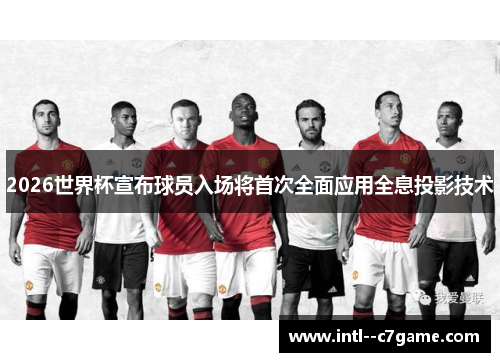 2026世界杯宣布球员入场将首次全面应用全息投影技术