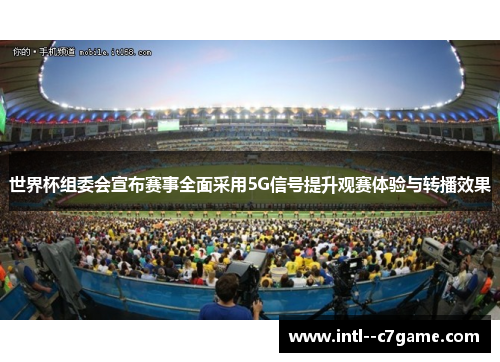 世界杯组委会宣布赛事全面采用5G信号提升观赛体验与转播效果