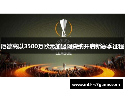 厄德高以3500万欧元加盟阿森纳开启新赛季征程