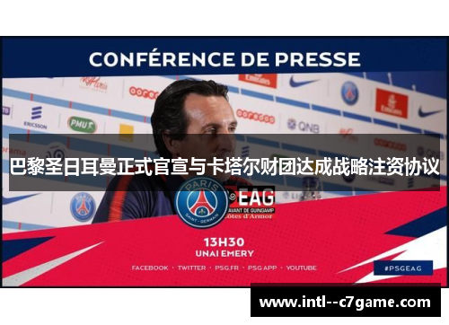 巴黎圣日耳曼正式官宣与卡塔尔财团达成战略注资协议