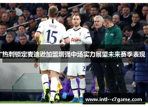 热刺锁定麦迪逊加盟增强中场实力展望未来赛季表现