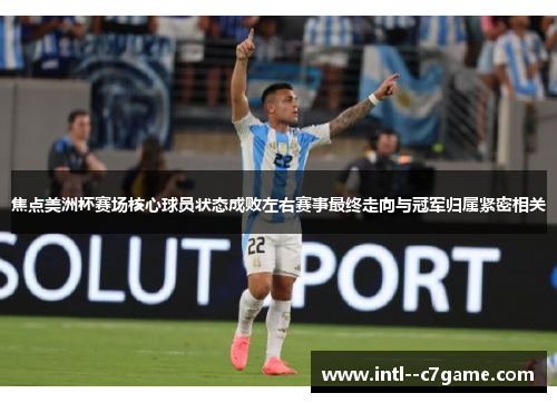 焦点美洲杯赛场核心球员状态成败左右赛事最终走向与冠军归属紧密相关 焦点美洲杯赛场核心球员状态成败左右赛事最终走向与冠军归属紧密相关