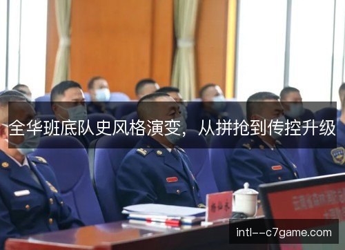 全华班底队史风格演变，从拼抢到传控升级
