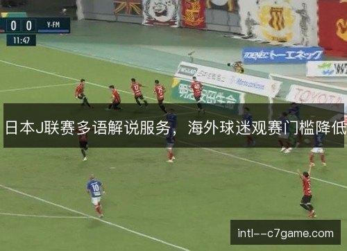 日本J联赛多语解说服务，海外球迷观赛门槛降低