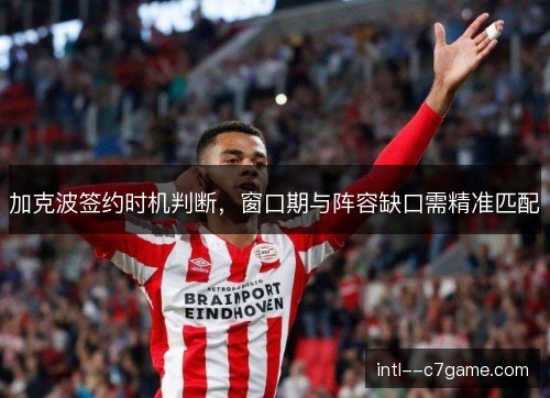 加克波签约时机判断，窗口期与阵容缺口需精准匹配