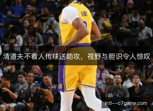 清道夫不看人传球送助攻，视野与胆识令人惊叹